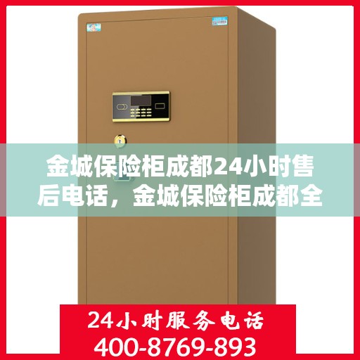 金城保险柜成都24小时售后电话，金城保险柜成都全天候售后热线电话服务保障解析
