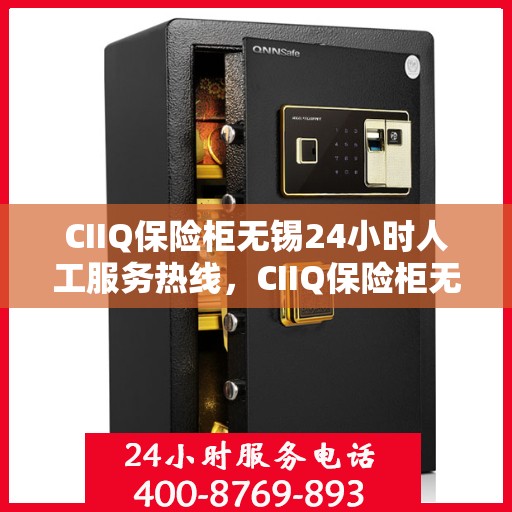 CIIQ保险柜无锡24小时人工服务热线，CIIQ保险柜无锡全天候人工服务热线支持