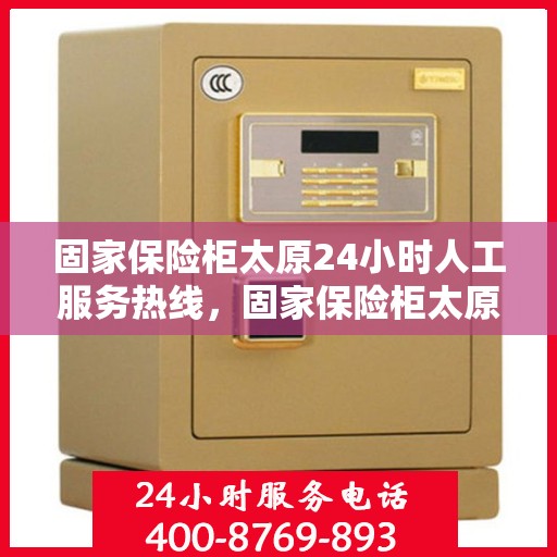 固家保险柜太原24小时人工服务热线，固家保险柜太原全天候人工服务热线，为您的安全保驾护航