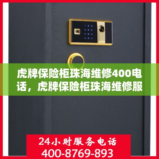 虎牌保险柜珠海维修400电话，虎牌保险柜珠海维修服务热线400专业快速响应