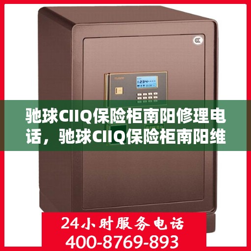 驰球CIIQ保险柜南阳修理电话，驰球CIIQ保险柜南阳维修服务热线