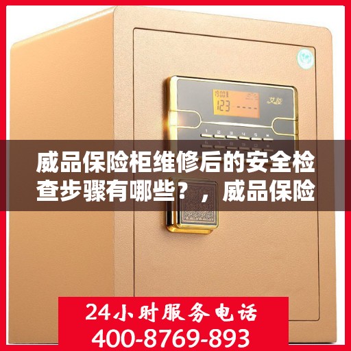 威品保险柜维修后的安全检查步骤有哪些？，威品保险柜维修后的全面安全检查步骤详解