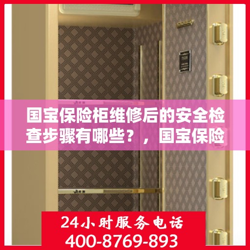 国宝保险柜维修后的安全检查步骤有哪些？，国宝保险柜维修后的全面安全检查步骤详解