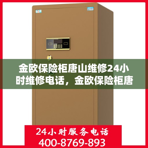 金欧保险柜唐山维修24小时维修电话，金欧保险柜唐山紧急维修服务热线全天候响应