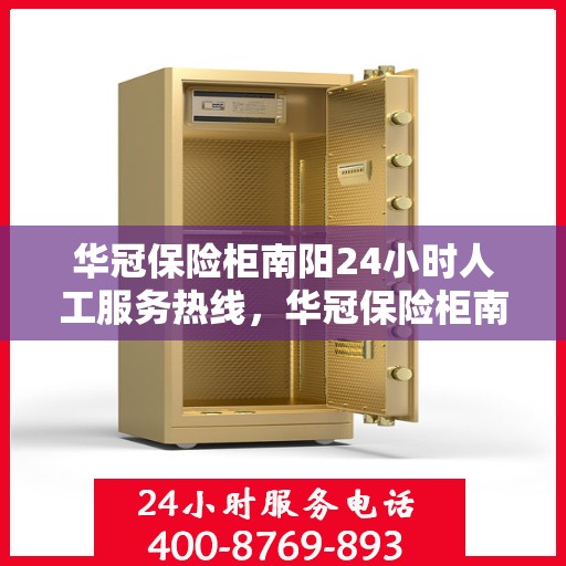 华冠保险柜南阳24小时人工服务热线，华冠保险柜南阳全天候人工服务热线解锁您的安全需求