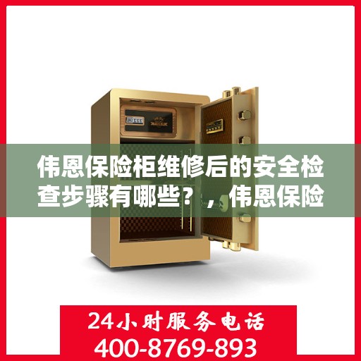 伟恩保险柜维修后的安全检查步骤有哪些？，伟恩保险柜维修后的全面安全检查步骤详解