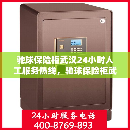 驰球保险柜武汉24小时人工服务热线，驰球保险柜武汉全天候人工服务热线在线解答
