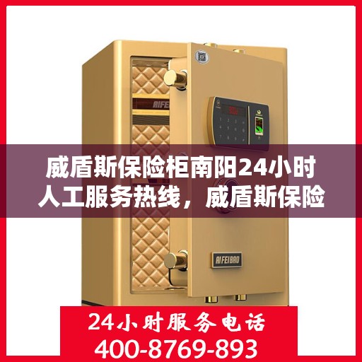 威盾斯保险柜南阳24小时人工服务热线，威盾斯保险柜南阳全天候人工服务热线解锁您的安全需求