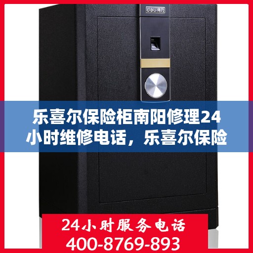 乐喜尔保险柜南阳修理24小时维修电话，乐喜尔保险柜南阳紧急维修服务热线全天候响应
