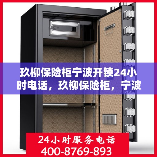 玖柳保险柜宁波开锁24小时电话，玖柳保险柜，宁波全天候开锁服务热线
