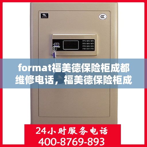 format福美德保险柜成都维修电话，福美德保险柜成都专业维修服务热线