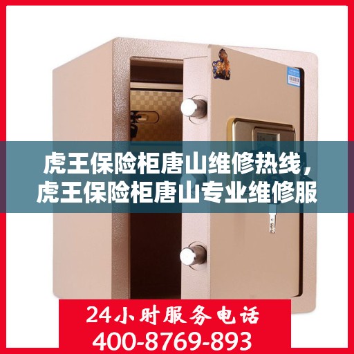 虎王保险柜唐山维修热线，虎王保险柜唐山专业维修服务热线及解决方案