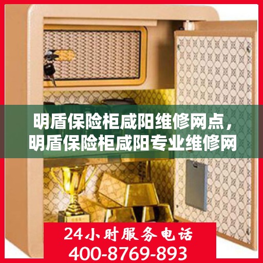 明盾保险柜咸阳维修网点，明盾保险柜咸阳专业维修网点，一站式服务解决您的安全锁事