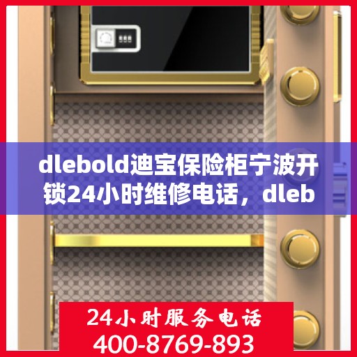 dlebold迪宝保险柜宁波开锁24小时维修电话，dlebold迪宝保险柜宁波开锁服务，全天候专业维修电话
