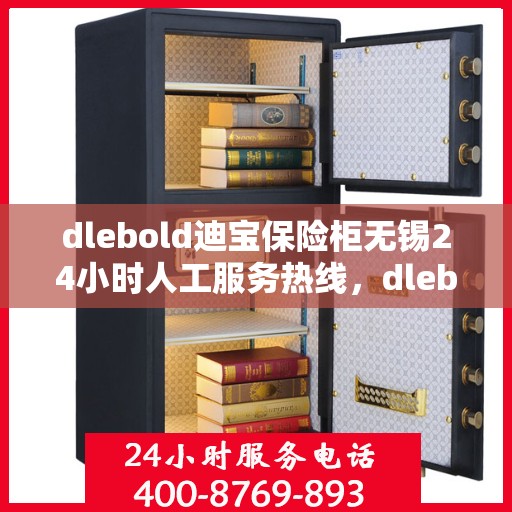dlebold迪宝保险柜无锡24小时人工服务热线，dlebold迪宝保险柜无锡全天候人工服务热线指南