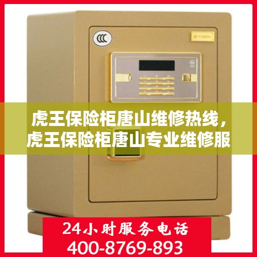 虎王保险柜唐山维修热线，虎王保险柜唐山专业维修服务热线及解决方案