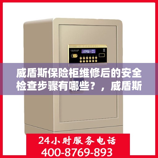 威盾斯保险柜维修后的安全检查步骤有哪些？，威盾斯保险柜维修后的全面安全检查步骤详解
