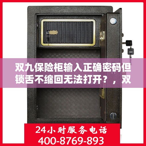 双九保险柜输入正确密码但锁舌不缩回无法打开？，双九保险柜锁舌不缩回，密码正确却难开启，解决方法揭秘