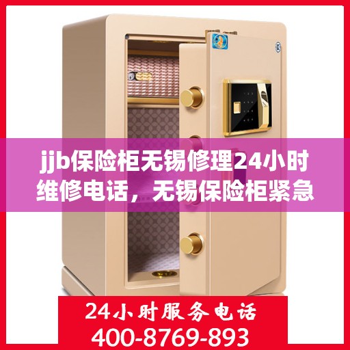 jjb保险柜无锡修理24小时维修电话，无锡保险柜紧急维修服务，全天候专业修理保险柜，一键拨打24小时维修电话