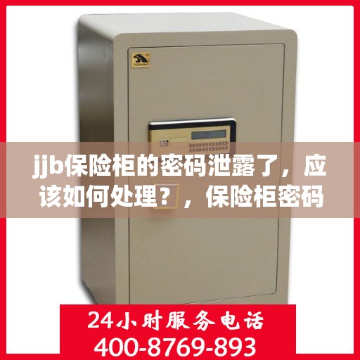 jjb保险柜的密码泄露了，应该如何处理？，保险柜密码泄露危机，如何应对jjb保险柜的安全挑战？