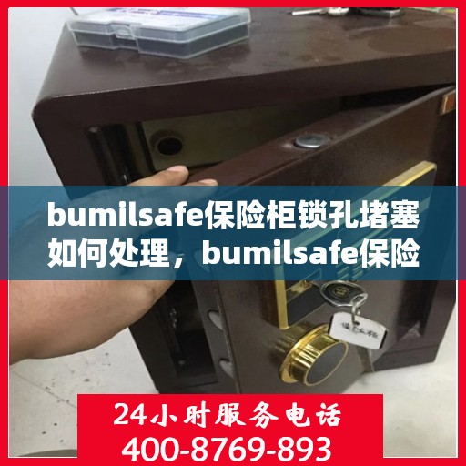 bumilsafe保险柜锁孔堵塞如何处理，bumilsafe保险柜锁孔堵塞解决方案