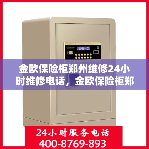 金欧保险柜郑州维修24小时维修电话，金欧保险柜郑州紧急维修服务热线全天候响应