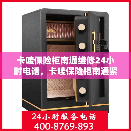 卡唛保险柜南通维修24小时电话，卡唛保险柜南通紧急维修热线全天候服务
