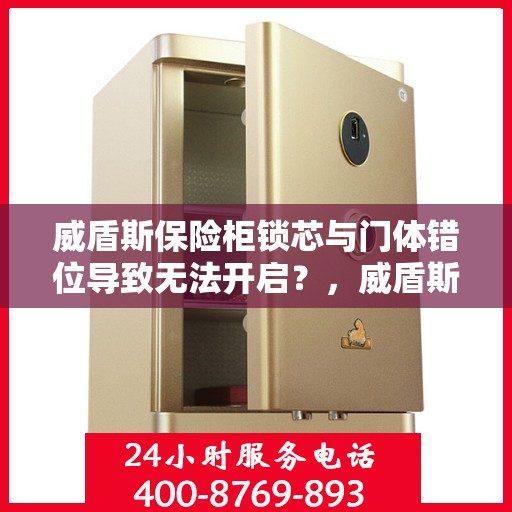 威盾斯保险柜锁芯与门体错位导致无法开启？，威盾斯保险柜锁芯与门体错位问题导致开启困难解决方案