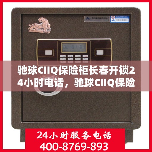 驰球CIIQ保险柜长春开锁24小时电话，驰球CIIQ保险柜长春全天候开锁服务热线