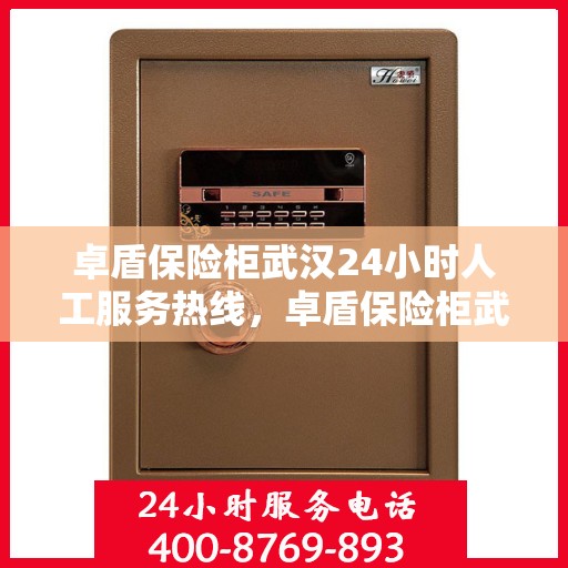 卓盾保险柜武汉24小时人工服务热线，卓盾保险柜武汉全天候人工服务热线在线支持