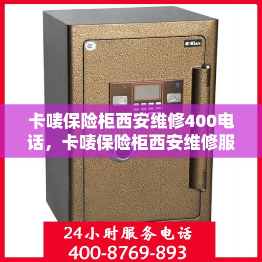 卡唛保险柜西安维修400电话，卡唛保险柜西安维修服务热线400专业快速响应