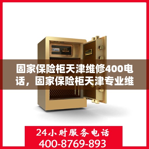 固家保险柜天津维修400电话，固家保险柜天津专业维修服务热线，快速响应您的需求