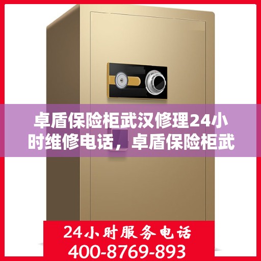 卓盾保险柜武汉修理24小时维修电话，卓盾保险柜武汉紧急维修服务热线全天候响应