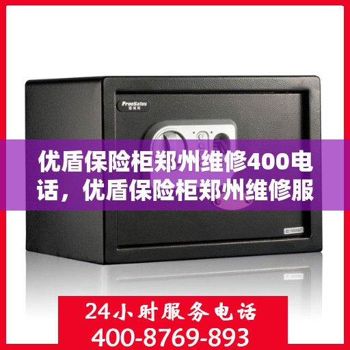 优盾保险柜郑州维修400电话，优盾保险柜郑州维修服务热线400专业快速响应