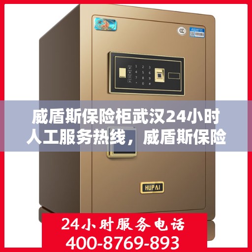 威盾斯保险柜武汉24小时人工服务热线，威盾斯保险柜武汉全天候人工服务热线支持，贴心守护您的安全​​