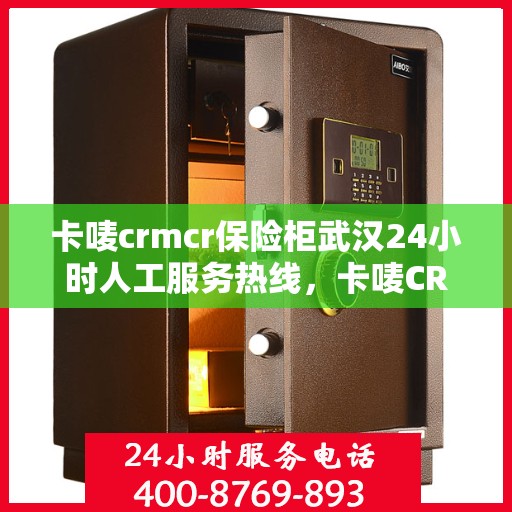 卡唛crmcr保险柜武汉24小时人工服务热线，卡唛CRM保险柜武汉全天候人工服务热线支持，贴心守护您的安全需求