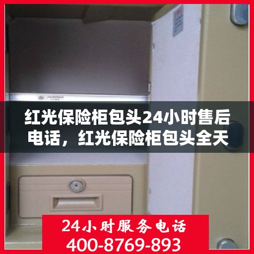 红光保险柜包头24小时售后电话，红光保险柜包头全天候售后热线服务保障