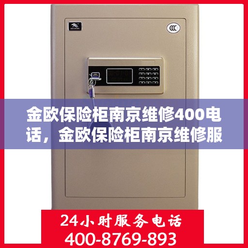 金欧保险柜南京维修400电话，金欧保险柜南京维修服务热线400专业快速响应