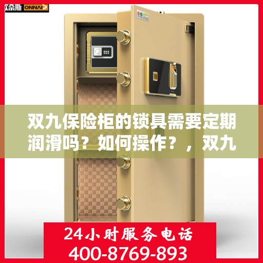 双九保险柜的锁具需要定期润滑吗？如何操作？，双九保险柜锁具的润滑与操作指南，是否需要定期润滑？如何正确执行？