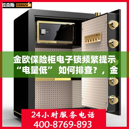金欧保险柜电子锁频繁提示 “电量低” 如何排查？，金欧保险柜电子锁电量低问题排查指南