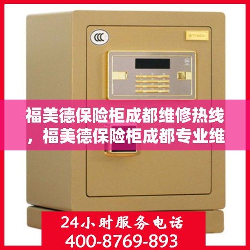 福美德保险柜成都维修热线，福美德保险柜成都专业维修服务热线揭秘