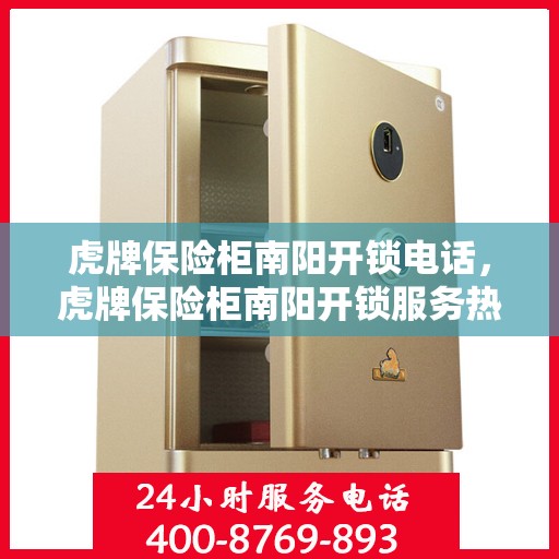 虎牌保险柜南阳开锁电话，虎牌保险柜南阳开锁服务热线
