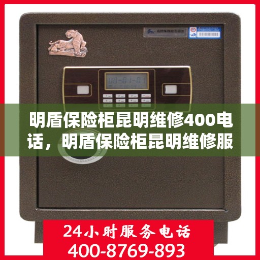 明盾保险柜昆明维修400电话，明盾保险柜昆明维修服务热线，专业快速响应，贴心服务保障您的安全之选