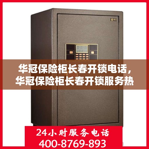 华冠保险柜长春开锁电话，华冠保险柜长春开锁服务热线