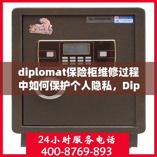 diplomat保险柜维修过程中如何保护个人隐私，Diplomat保险柜维修隐私保护全攻略