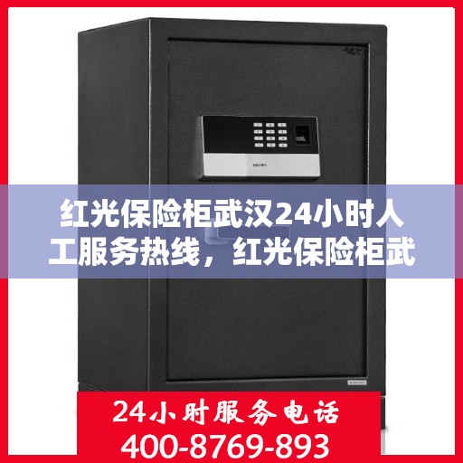 红光保险柜武汉24小时人工服务热线，红光保险柜武汉全天候人工服务热线支持，解锁您的安全之选