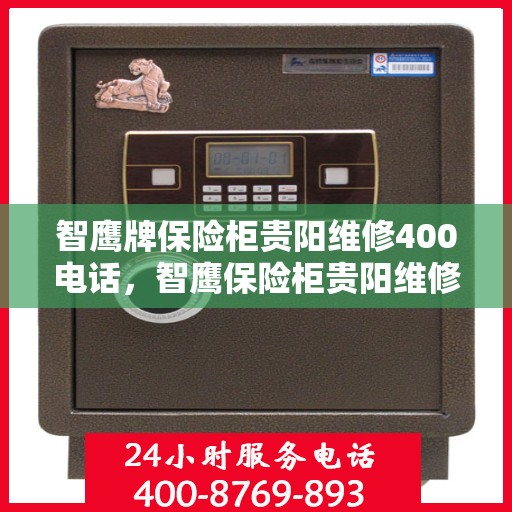 智鹰牌保险柜贵阳维修400电话，智鹰保险柜贵阳维修服务热线400专业团队为您解答