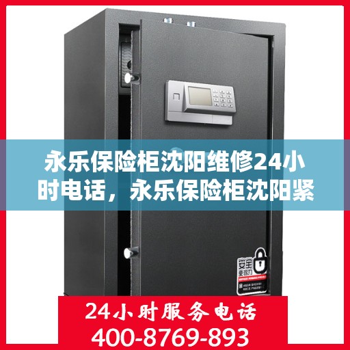 永乐保险柜沈阳维修24小时电话，永乐保险柜沈阳紧急维修热线全天候服务