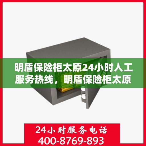 明盾保险柜太原24小时人工服务热线，明盾保险柜太原全天候人工服务热线，随时为您解答安全疑问