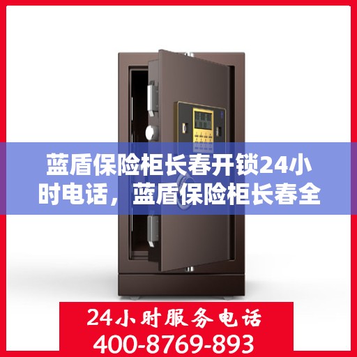 蓝盾保险柜长春开锁24小时电话，蓝盾保险柜长春全天候开锁服务热线